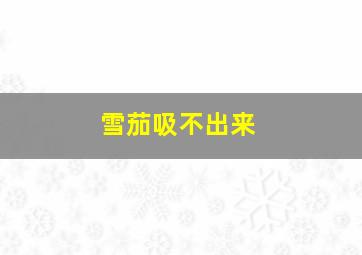 雪茄吸不出来