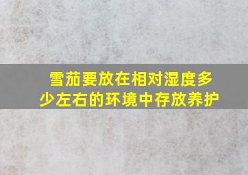 雪茄要放在相对湿度多少左右的环境中存放养护