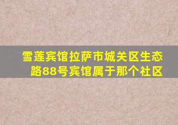 雪莲宾馆拉萨市城关区生态路88号宾馆属于那个社区