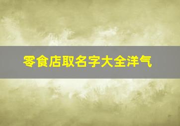 零食店取名字大全洋气