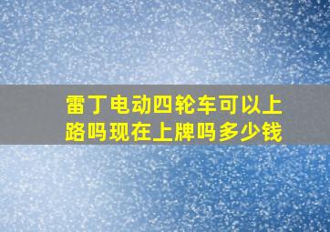 雷丁电动四轮车可以上路吗现在上牌吗多少钱