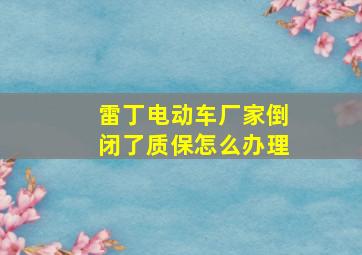 雷丁电动车厂家倒闭了质保怎么办理