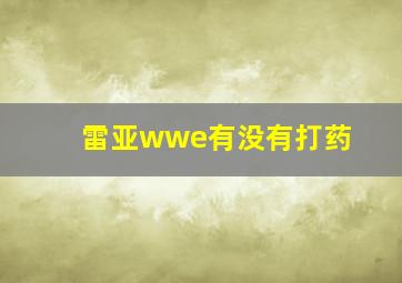 雷亚wwe有没有打药