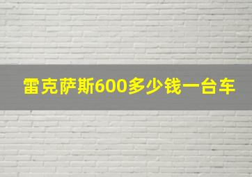 雷克萨斯600多少钱一台车