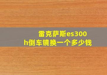 雷克萨斯es300h倒车镜换一个多少钱