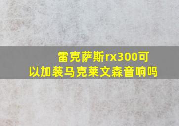 雷克萨斯rx300可以加装马克莱文森音响吗