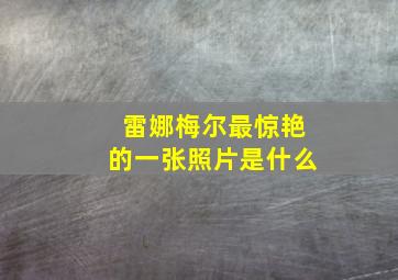 雷娜梅尔最惊艳的一张照片是什么