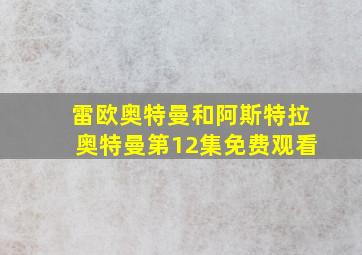 雷欧奥特曼和阿斯特拉奥特曼第12集免费观看