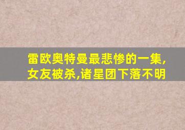 雷欧奥特曼最悲惨的一集,女友被杀,诸星团下落不明