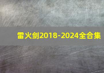 雷火剑2018-2024全合集