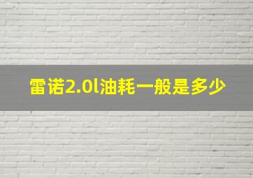 雷诺2.0l油耗一般是多少