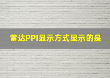 雷达PPI显示方式显示的是