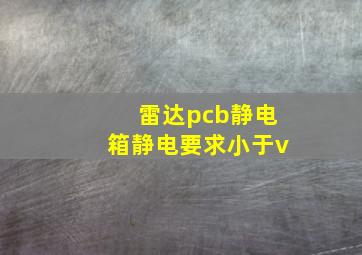 雷达pcb静电箱静电要求小于v