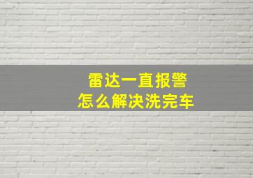 雷达一直报警怎么解决洗完车