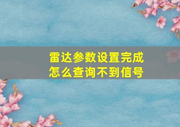 雷达参数设置完成怎么查询不到信号