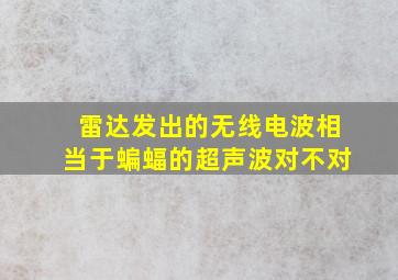 雷达发出的无线电波相当于蝙蝠的超声波对不对