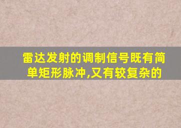 雷达发射的调制信号既有简单矩形脉冲,又有较复杂的