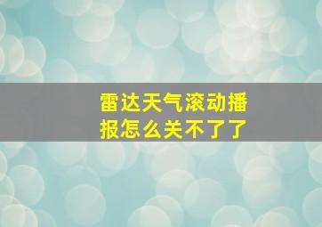 雷达天气滚动播报怎么关不了了