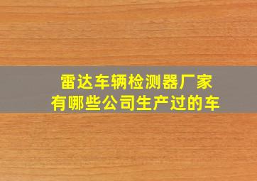 雷达车辆检测器厂家有哪些公司生产过的车