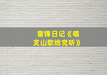 雷锋日记《唱支山歌给党听》