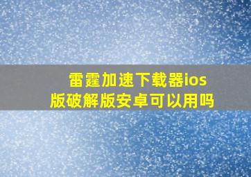 雷霆加速下载器ios版破解版安卓可以用吗