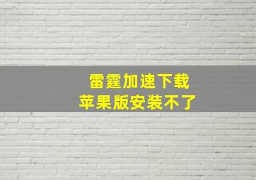 雷霆加速下载苹果版安装不了