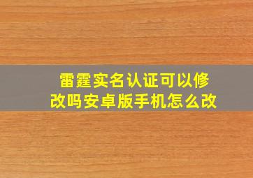 雷霆实名认证可以修改吗安卓版手机怎么改