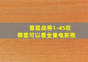 雷霆战将1-45在哪里可以看全集电影视