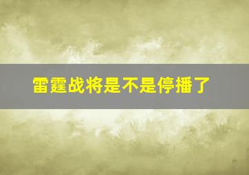 雷霆战将是不是停播了