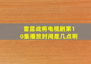 雷霆战将电视剧第10集播放时间是几点啊