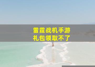 雷霆战机手游礼包领取不了