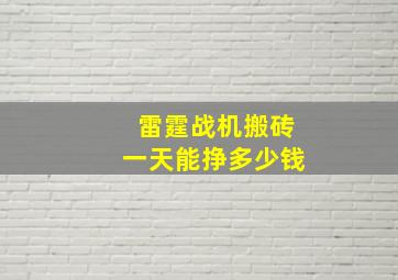 雷霆战机搬砖一天能挣多少钱