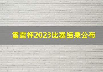 雷霆杯2023比赛结果公布