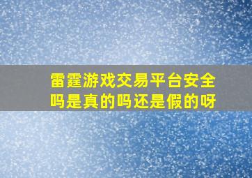 雷霆游戏交易平台安全吗是真的吗还是假的呀