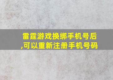 雷霆游戏换绑手机号后,可以重新注册手机号码