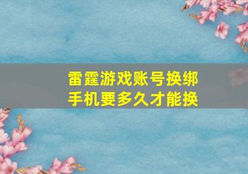 雷霆游戏账号换绑手机要多久才能换