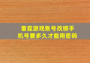 雷霆游戏账号改绑手机号要多久才能用密码