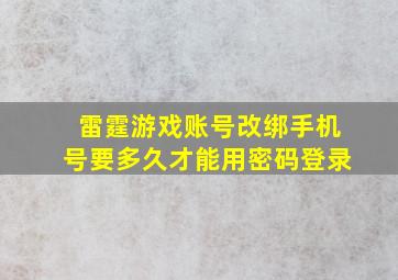 雷霆游戏账号改绑手机号要多久才能用密码登录