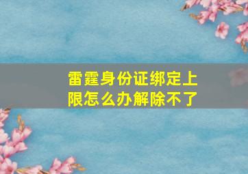 雷霆身份证绑定上限怎么办解除不了