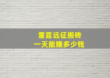 雷霆远征搬砖一天能赚多少钱