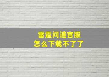 雷霆问道官服怎么下载不了了