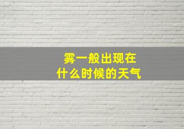 雾一般出现在什么时候的天气