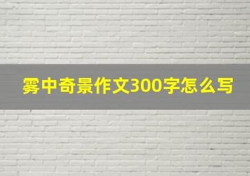 雾中奇景作文300字怎么写