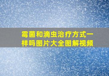 霉菌和滴虫治疗方式一样吗图片大全图解视频