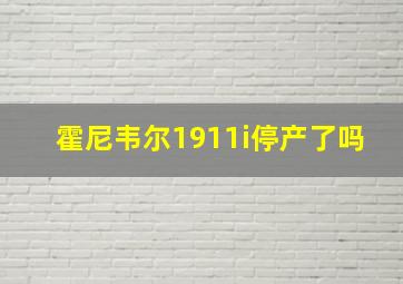 霍尼韦尔1911i停产了吗