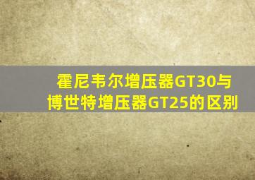 霍尼韦尔增压器GT30与博世特增压器GT25的区别