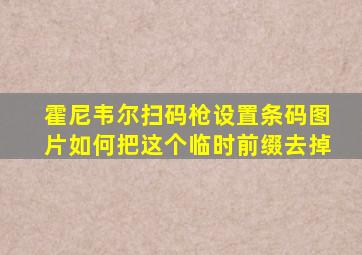 霍尼韦尔扫码枪设置条码图片如何把这个临时前缀去掉