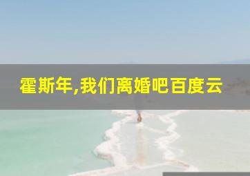 霍斯年,我们离婚吧百度云