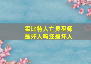 霍比特人亡灵巫师是好人吗还是坏人