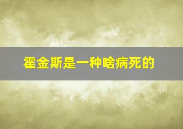 霍金斯是一种啥病死的